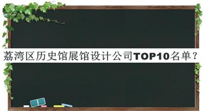 荔灣區(qū)歷史館展館設計公司TOP10名單發(fā)布，趕快收藏