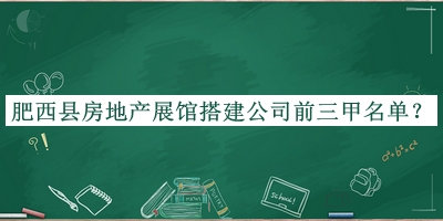 肥西縣房地產(chǎn)展館搭建公司前三甲名單發(fā)布，值得一看
