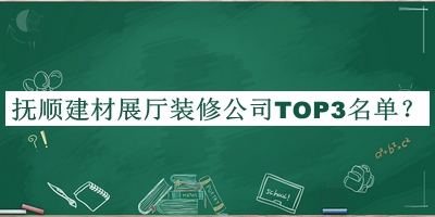 撫順建材展廳裝修公司TOP3名單公布，趕快收藏
