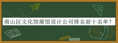 雨山區(qū)文化館展館設(shè)計(jì)公司排名前十名單公開(kāi)，良心推薦