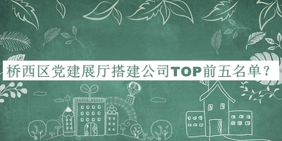 橋西區(qū)黨建展廳搭建公司TOP前五名單推出，網(wǎng)友推薦