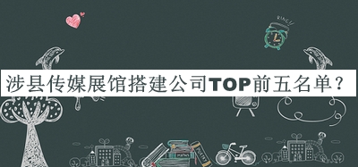 涉縣傳媒展館搭建公司TOP前五名單公開(kāi)，值得一看
