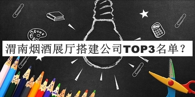 渭南煙酒展廳搭建公司TOP3名單發(fā)布，良心推薦