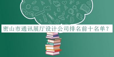 密山市通訊展廳設(shè)計(jì)公司排名前十名單公布，趕快收藏