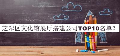 芝罘區(qū)文化館展廳搭建公司TOP10名單公開(kāi)，網(wǎng)友推薦