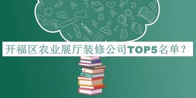 開福區(qū)農(nóng)業(yè)展廳裝修公司TOP5名單宣布，趕快收藏