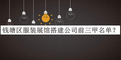 錢塘區(qū)服裝展館搭建公司前三甲名單推出，良心推薦