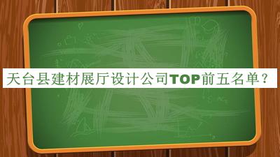 天臺縣建材展廳設(shè)計(jì)公司TOP前五名單發(fā)布，閱后既刪