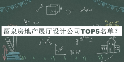 酒泉房地產(chǎn)展廳設(shè)計(jì)公司TOP5名單發(fā)布，閱后既刪