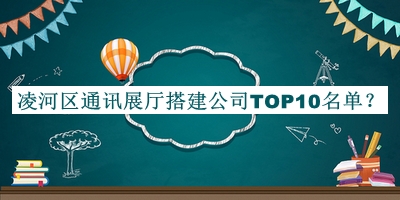 凌河區(qū)通訊展廳搭建公司TOP10名單宣布，閱后既刪