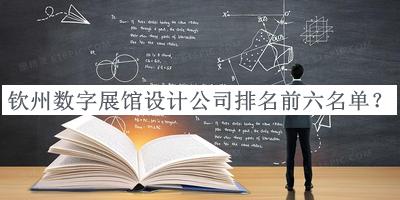 欽州數(shù)字展館設(shè)計(jì)公司排名前六名單揭曉，值得一看
