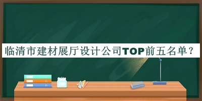 臨清市建材展廳設計公司TOP前五名單宣布，閱后既刪
