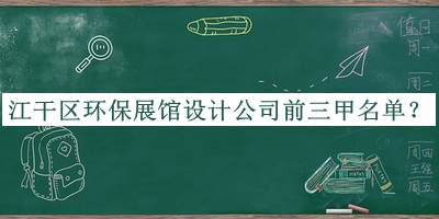江干區(qū)環(huán)保展館設(shè)計公司前三甲名單公開，良心推薦