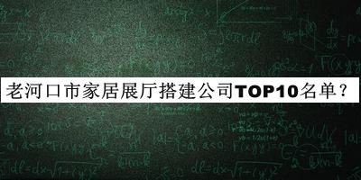 老河口市家居展廳搭建公司TOP10名單揭曉，值得一看