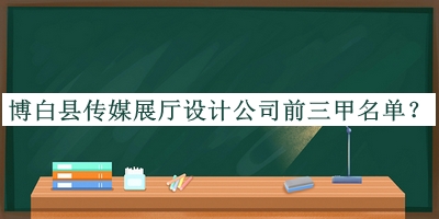 博白縣傳媒展廳設(shè)計公司前三甲名單公開，網(wǎng)友推薦