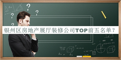 銀州區(qū)房地產(chǎn)展廳裝修公司TOP前五名單推出，網(wǎng)友推薦