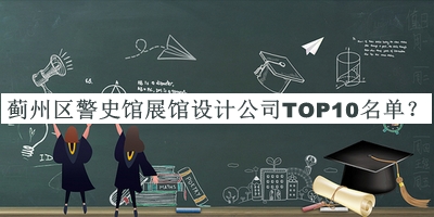薊州區(qū)警史館展館設(shè)計(jì)公司TOP10名單公開，值得一看