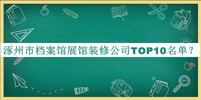 涿州市檔案館展館裝修公司TOP10名單宣布，值得一看
