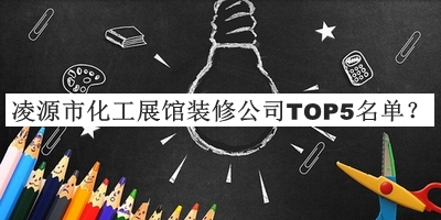 凌源市化工展館裝修公司TOP5名單公開(kāi)，值得一看