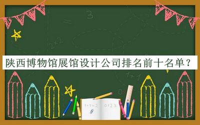 陜西博物館展館設(shè)計(jì)公司排名前十名單公布，趕快收藏