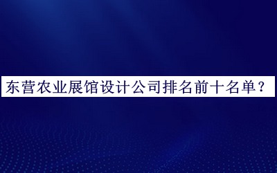 東營(yíng)農(nóng)業(yè)展館設(shè)計(jì)公司排名前十名單發(fā)布，閱后既刪