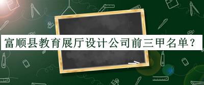 富順縣教育展廳設(shè)計(jì)公司前三甲名單推出，良心推薦
