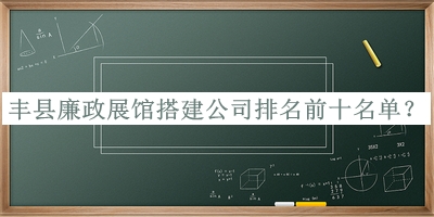 豐縣廉政展館搭建公司排名前十名單公開(kāi)，趕快收藏