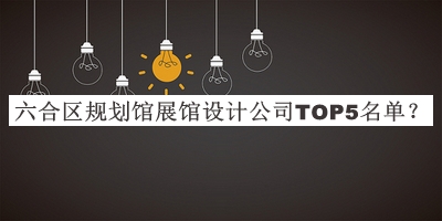 六合區(qū)規(guī)劃館展館設(shè)計(jì)公司TOP5名單推出，值得一看