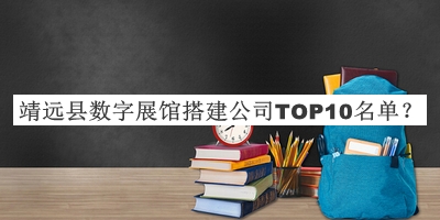 靖遠(yuǎn)縣數(shù)字展館搭建公司TOP10名單發(fā)布，趕快收藏