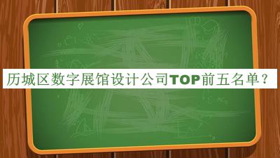 歷城區(qū)數(shù)字展館設(shè)計(jì)公司TOP前五名單推出，閱后既刪