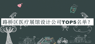 路橋區(qū)醫(yī)療展館設(shè)計(jì)公司TOP5名單宣布，值得一看