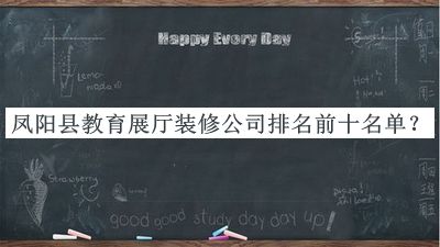 鳳陽縣教育展廳裝修公司排名前十名單公布，值得一看