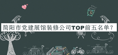 簡(jiǎn)陽(yáng)市黨建展館裝修公司TOP前五名單推出，趕快收藏