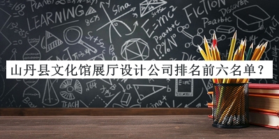 山丹縣文化館展廳設(shè)計(jì)公司排名前六名單推出，良心推薦
