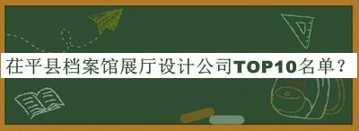 茌平縣檔案館展廳設(shè)計(jì)公司TOP10名單揭曉，良心推薦