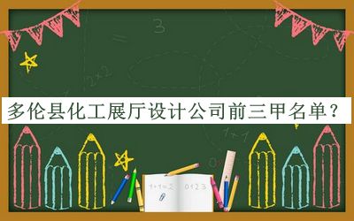 多倫縣化工展廳設(shè)計(jì)公司前三甲名單發(fā)布，網(wǎng)友推薦