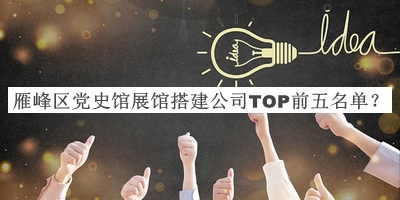 雁峰區(qū)黨史館展館搭建公司TOP前五名單公布，值得一看