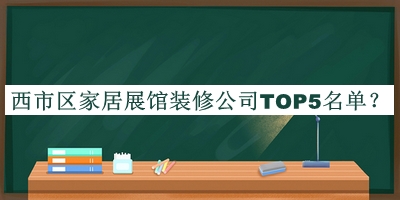 西市區(qū)家居展館裝修公司TOP5名單宣布，閱后既刪