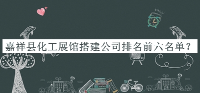 嘉祥縣化工展館搭建公司排名前六名單推出，網(wǎng)友推薦