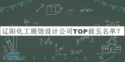 遼陽化工展館設(shè)計(jì)公司TOP前五名單揭曉，值得一看