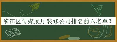 湞江區(qū)傳媒展廳裝修公司排名前六名單宣布，閱后既刪