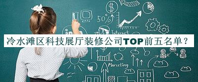 冷水灘區(qū)科技展廳裝修公司TOP前五名單推出，閱后既刪