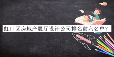 虹口區(qū)房地產(chǎn)展廳設計公司排名前六名單公布，良心推薦