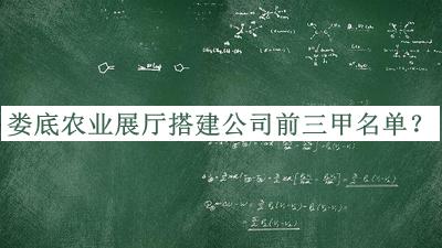 婁底農(nóng)業(yè)展廳搭建公司前三甲名單揭曉，值得一看