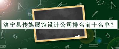 洛寧縣傳媒展館設(shè)計(jì)公司排名前十名單推出，值得一看