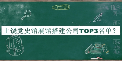 上饒黨史館展館搭建公司TOP3名單公開，網(wǎng)友推薦