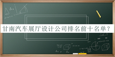 甘南汽車展廳設(shè)計(jì)公司排名前十名單公布，閱后既刪