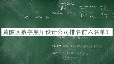 黃陂區(qū)數(shù)字展廳設(shè)計(jì)公司排名前六名單揭曉，趕快收藏