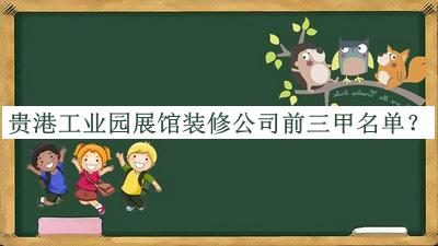 貴港工業(yè)園展館裝修公司前三甲名單推出，網友推薦