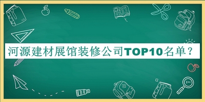 河源建材展館裝修公司TOP10名單發(fā)布，良心推薦